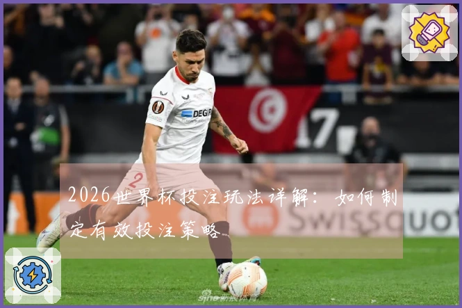 2026世界杯投注玩法详解：如何制定有效投注策略