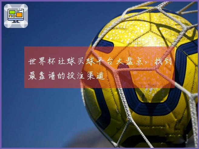 世界杯让球买球平台大盘点，找到最靠谱的投注渠道