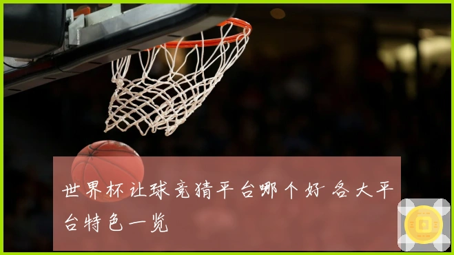 世界杯让球竞猜平台哪个好 各大平台特色一览