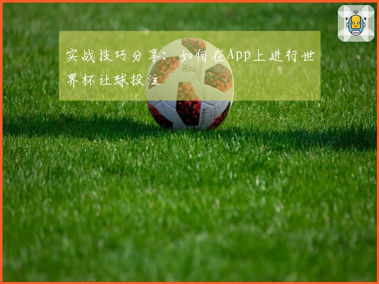 实战技巧分享：如何在App上进行世界杯让球投注
