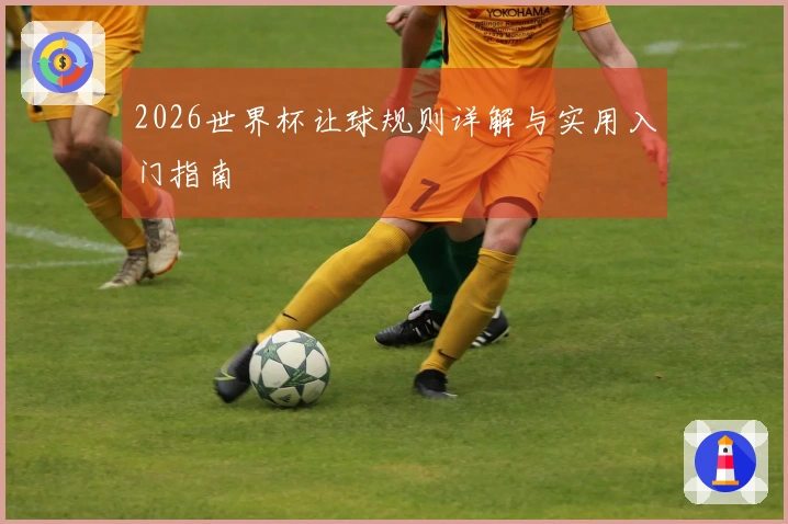 2026世界杯让球规则详解与实用入门指南