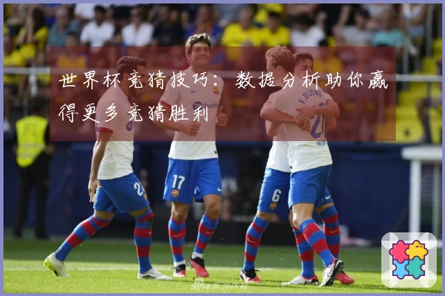 世界杯竞猜技巧：数据分析助你赢得更多竞猜胜利