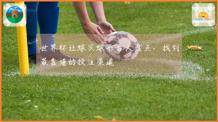 世界杯让球买球平台大盘点，找到最靠谱的投注渠道