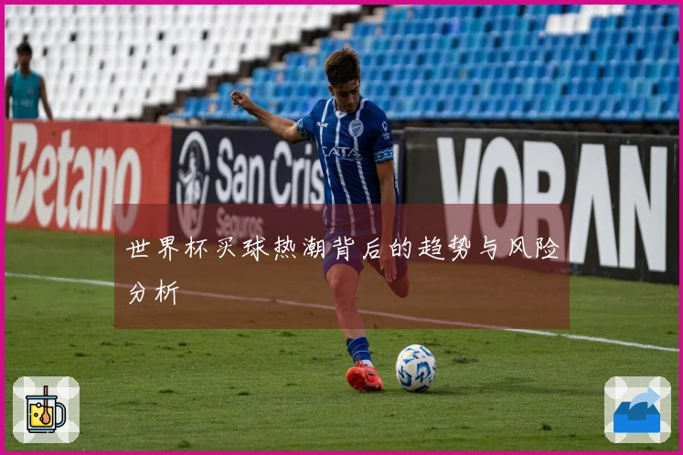世界杯买球热潮背后的趋势与风险分析