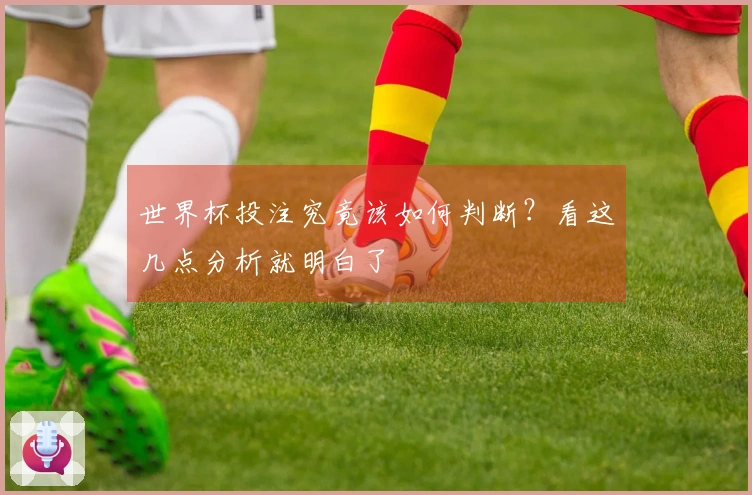 世界杯投注究竟该如何判断？看这几点分析就明白了