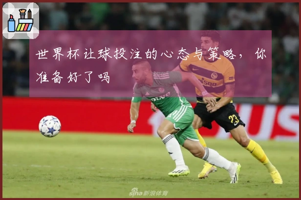 世界杯让球投注的心态与策略，你准备好了吗