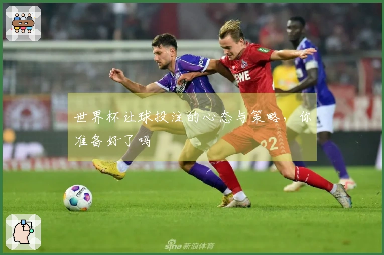 世界杯让球投注的心态与策略，你准备好了吗