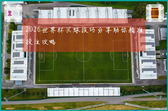2026世界杯买球技巧分享助你精准投注攻略