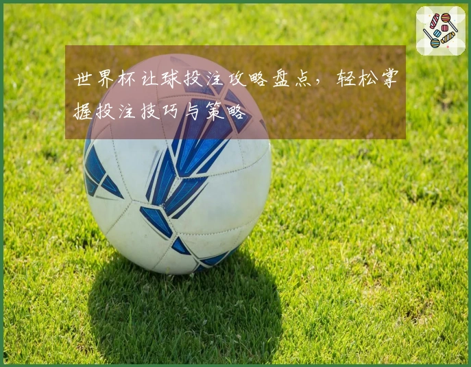 世界杯让球投注攻略盘点，轻松掌握投注技巧与策略