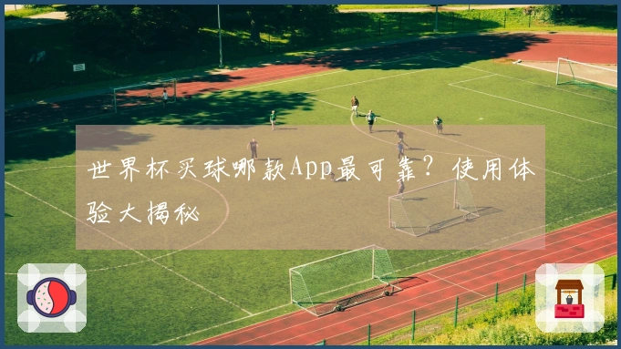 世界杯买球哪款App最可靠？使用体验大揭秘